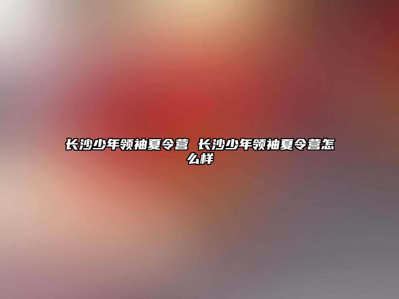 長沙少年領袖夏令營 長沙少年領袖夏令營怎么樣