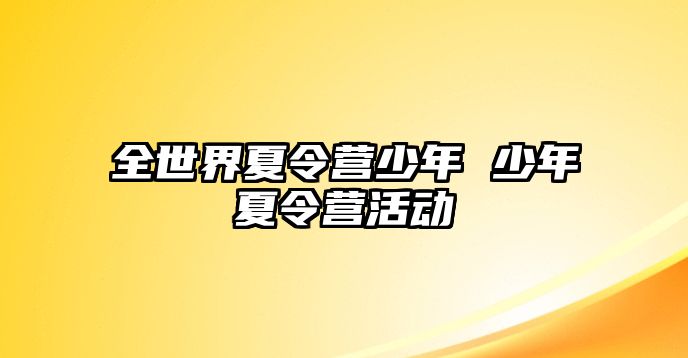 全世界夏令營少年 少年夏令營活動