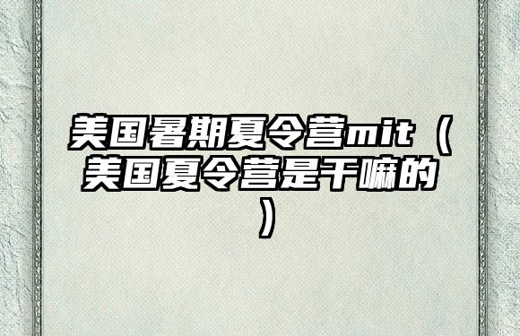 美國暑期夏令營mit（美國夏令營是干嘛的）