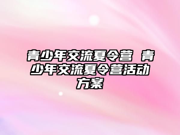 青少年交流夏令營 青少年交流夏令營活動(dòng)方案