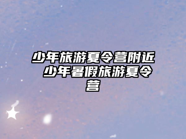 少年旅游夏令營附近 少年暑假旅游夏令營