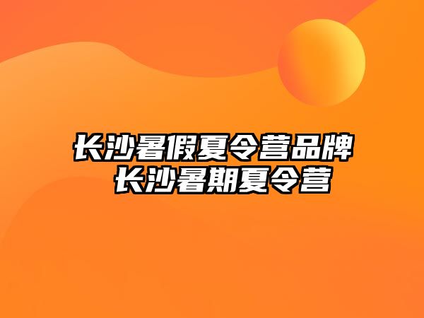 長沙暑假夏令營品牌 長沙暑期夏令營